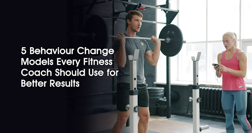  5 Behaviour Change Models Every Fitness Coach Should Use for Better Results