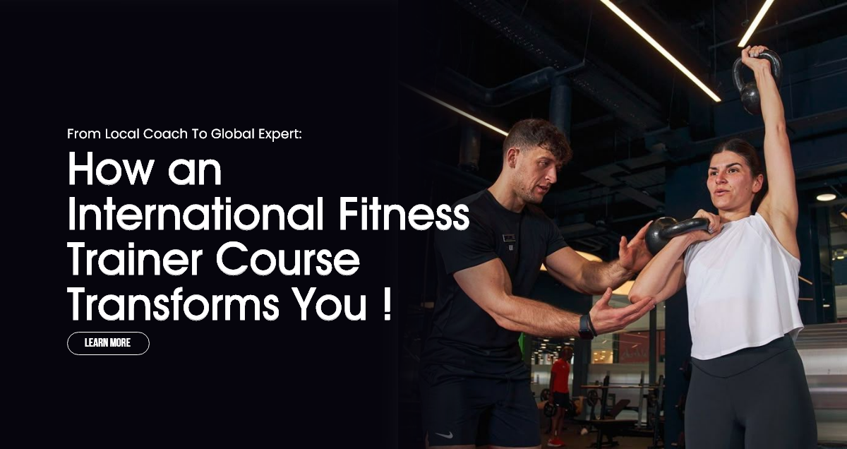 From Local Coach to Global Expert: How an International Fitness Trainer Course Transforms You