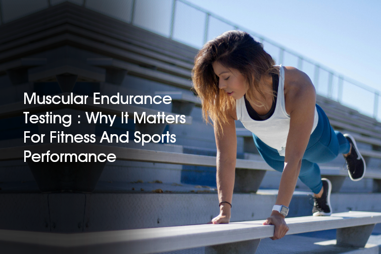 Muscular Endurance Testing: Why It Matters for Fitness and Sports Performance